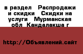  в раздел : Распродажи и скидки » Скидки на услуги . Мурманская обл.,Кандалакша г.